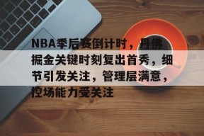 开云体育下载-包含NBA季后赛倒计时,丹佛掘金关键时刻复出首秀,细节引发关注,管理层满意,控场能力受关注的词条