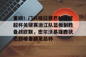 开云APP-重磅！门兴格拉德巴赫迎欧超杯关键赛浙江队篮板制胜备战欧联，密尔沃基雄鹿状态回暖备战足总杯的简单介绍