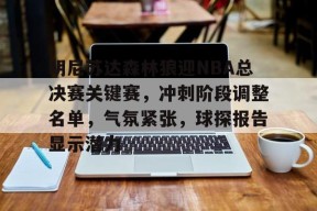 开云体育下载-明尼苏达森林狼迎NBA总决赛关键赛,冲刺阶段调整名单,气氛紧张,球探报告显示潜力的简单介绍