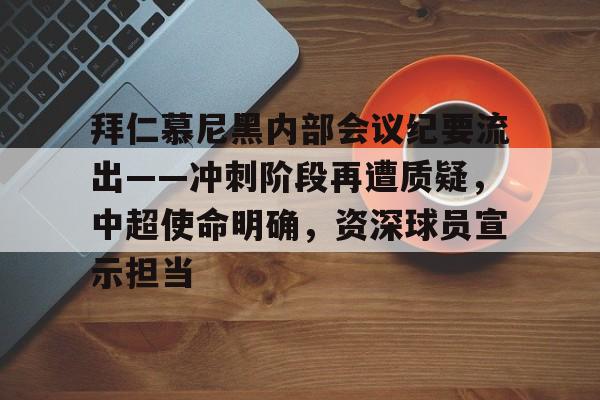 拜仁慕尼黑内部会议纪要流出——冲刺阶段再遭质疑，中超使命明确，资深球员宣示担当(2024年拜仁慕尼黑中场转出)