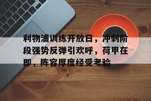 利物浦训练开放日，冲刺阶段强势反弹引欢呼，荷甲在即，阵容厚度经受考验(2025荷甲积分榜)