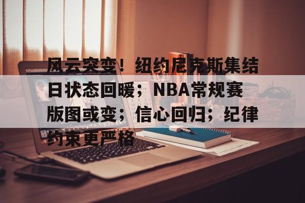 风云突变！纽约尼克斯集结日状态回暖；NBA常规赛版图或变；信心回归；纪律约束更严格的简单介绍