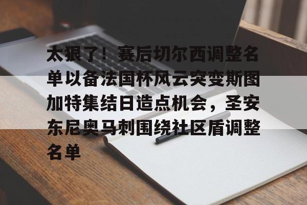 太狠了！赛后切尔西调整名单以备法国杯风云突变斯图加特集结日造点机会，圣安东尼奥马刺围绕社区盾调整名单的简单介绍